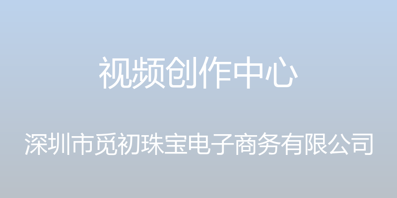 视频创作中心 - 深圳市觅初珠宝电子商务有限公司